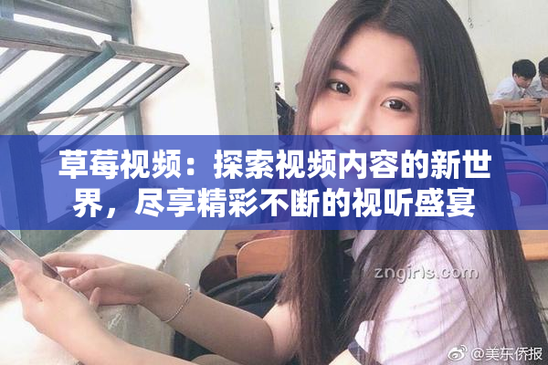 草莓视频：探索视频内容的新世界，尽享精彩不断的视听盛宴