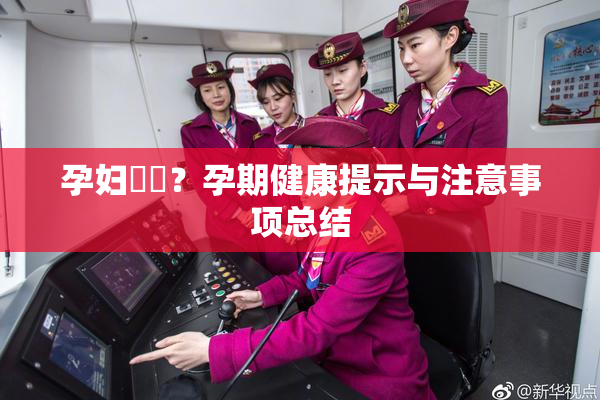 孕妇乂乄？孕期健康提示与注意事项总结