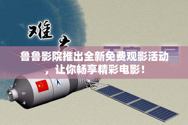 鲁鲁影院推出全新免费观影活动，让你畅享精彩电影！