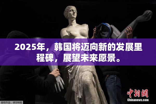 2025年，韩国将迈向新的发展里程碑，展望未来愿景。