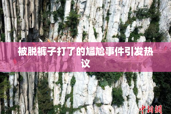 被脱裤子打了的尴尬事件引发热议