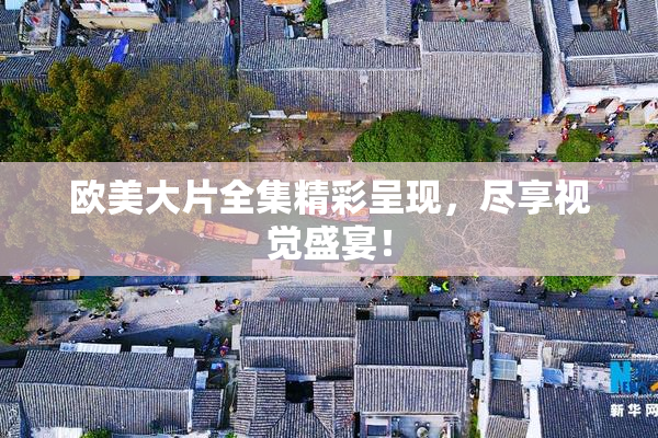 欧美大片全集精彩呈现，尽享视觉盛宴！