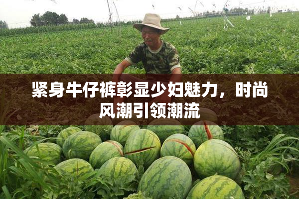 紧身牛仔裤彰显少妇魅力，时尚风潮引领潮流
