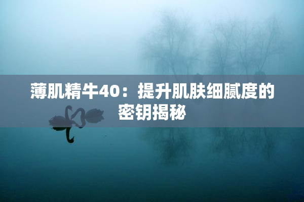 薄肌精牛40：提升肌肤细腻度的密钥揭秘