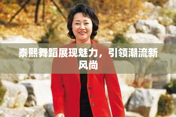 泰熙舞蹈展现魅力，引领潮流新风尚