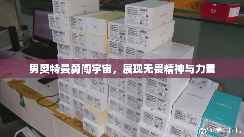 男奥特曼勇闯宇宙，展现无畏精神与力量