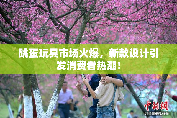 跳蛋玩具市场火爆，新款设计引发消费者热潮！