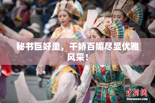 秘书巨好重，千娇百媚尽显优雅风采！
