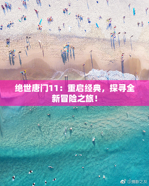 绝世唐门11：重启经典，探寻全新冒险之旅！