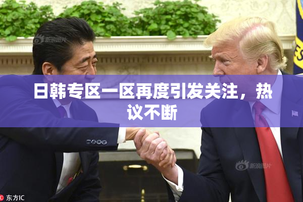 日韩专区一区再度引发关注，热议不断