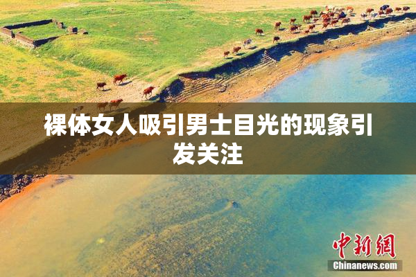 裸体女人吸引男士目光的现象引发关注