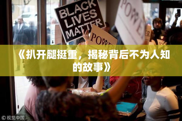 《扒开腿挺重，揭秘背后不为人知的故事》