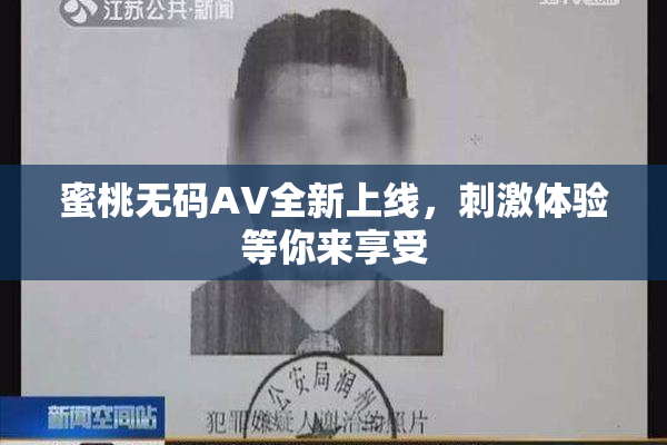 蜜桃无码AV全新上线，刺激体验等你来享受