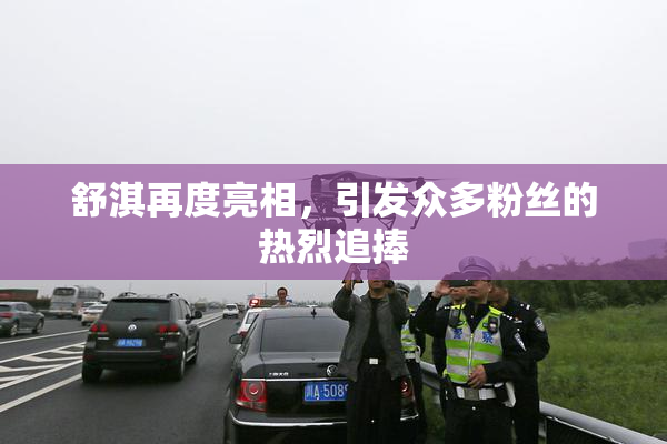 舒淇再度亮相，引发众多粉丝的热烈追捧