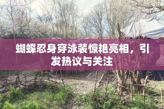 蝴蝶忍身穿泳装惊艳亮相，引发热议与关注
