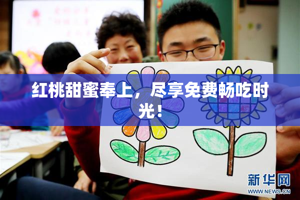红桃甜蜜奉上，尽享免费畅吃时光！