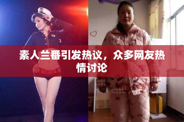 素人兰番引发热议，众多网友热情讨论