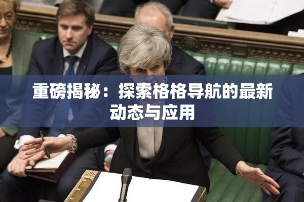 重磅揭秘：探索格格导航的最新动态与应用