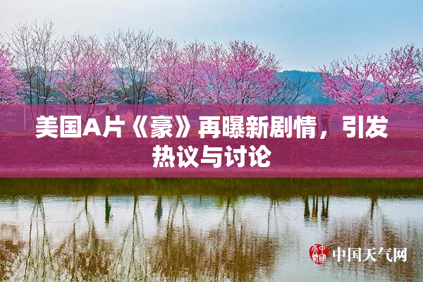 美国A片《豪》再曝新剧情，引发热议与讨论