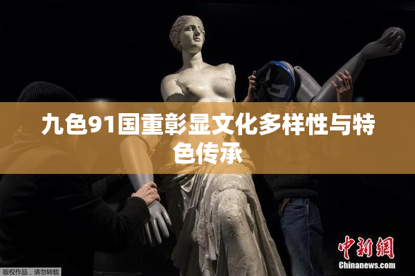 九色91国重彰显文化多样性与特色传承