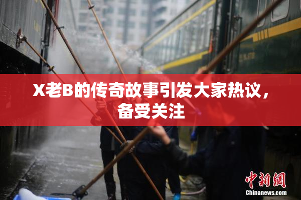 X老B的传奇故事引发大家热议，备受关注