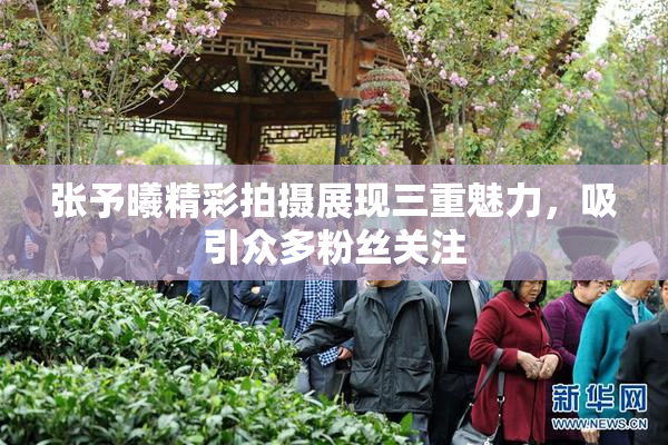 张予曦精彩拍摄展现三重魅力，吸引众多粉丝关注