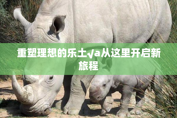 重塑理想的乐土√a从这里开启新旅程