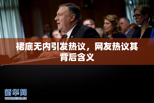 裙底无内引发热议，网友热议其背后含义