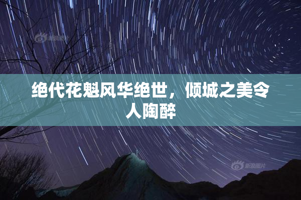 绝代花魁风华绝世，倾城之美令人陶醉