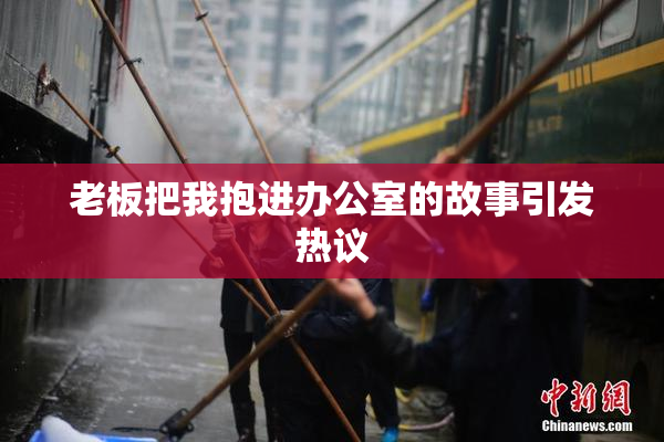 老板把我抱进办公室的故事引发热议