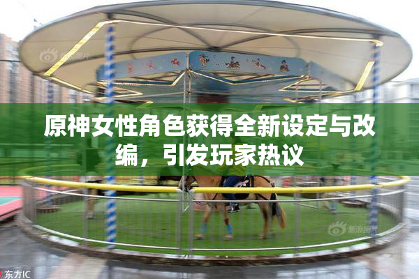 原神女性角色获得全新设定与改编，引发玩家热议