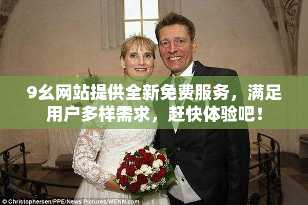 9幺网站提供全新免费服务，满足用户多样需求，赶快体验吧！