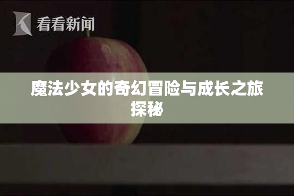 魔法少女的奇幻冒险与成长之旅探秘