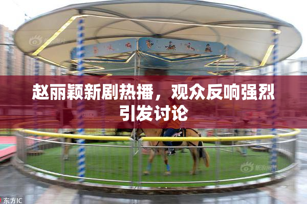 赵丽颖新剧热播，观众反响强烈引发讨论