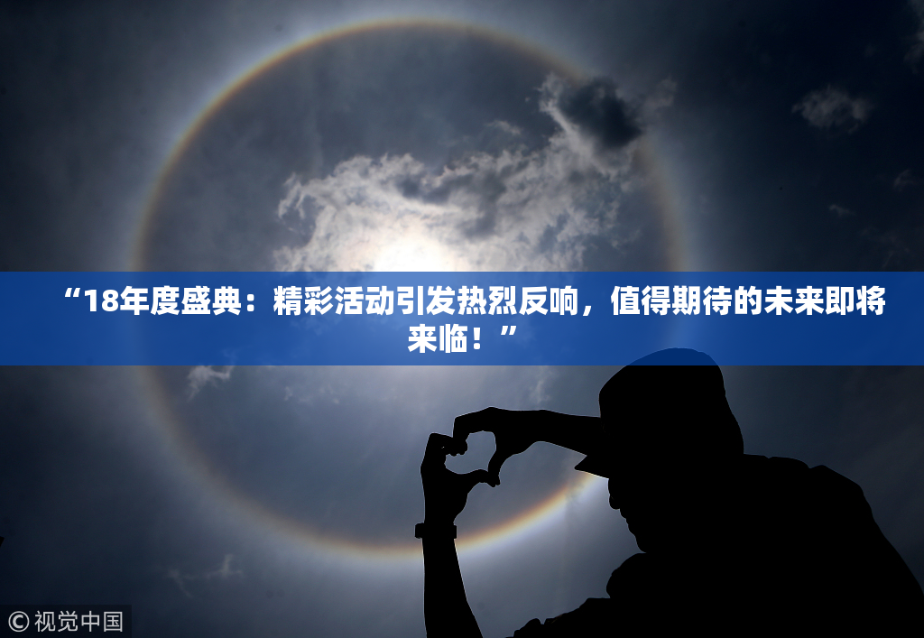 “18年度盛典：精彩活动引发热烈反响，值得期待的未来即将来临！”