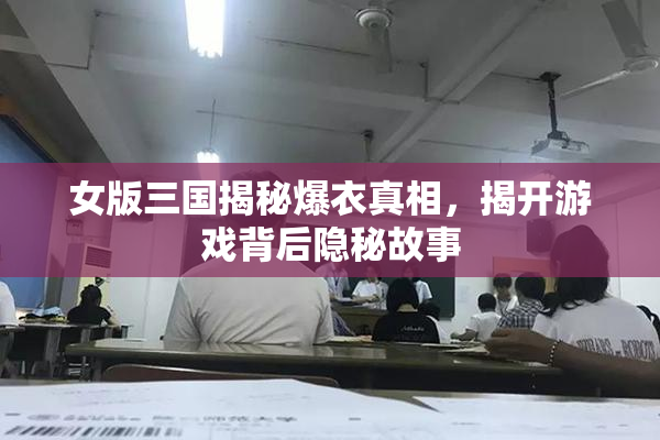 女版三国揭秘爆衣真相，揭开游戏背后隐秘故事