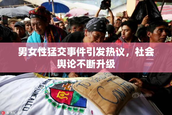 男女性猛交事件引发热议，社会舆论不断升级