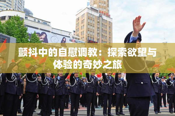 颤抖中的自慰调教：探索欲望与体验的奇妙之旅