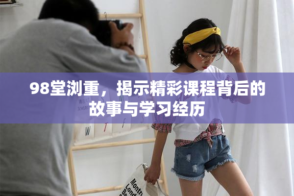 98堂浏重，揭示精彩课程背后的故事与学习经历