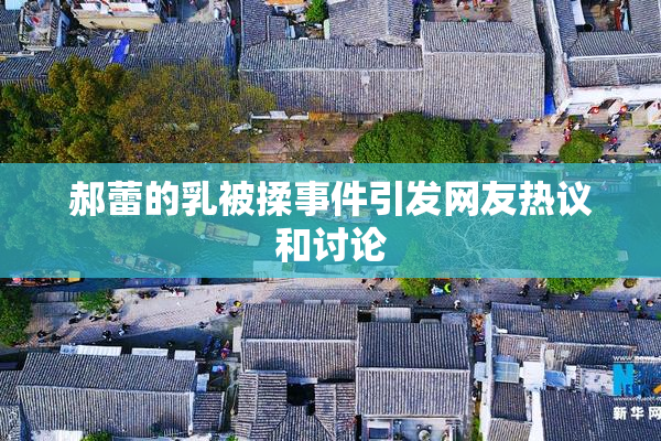 郝蕾的乳被揉事件引发网友热议和讨论