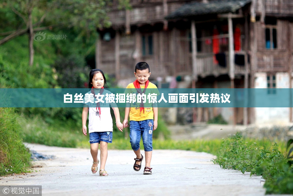 白丝美女被捆绑的惊人画面引发热议