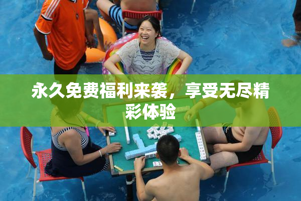永久免费福利来袭，享受无尽精彩体验