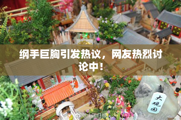 纲手巨胸引发热议，网友热烈讨论中！