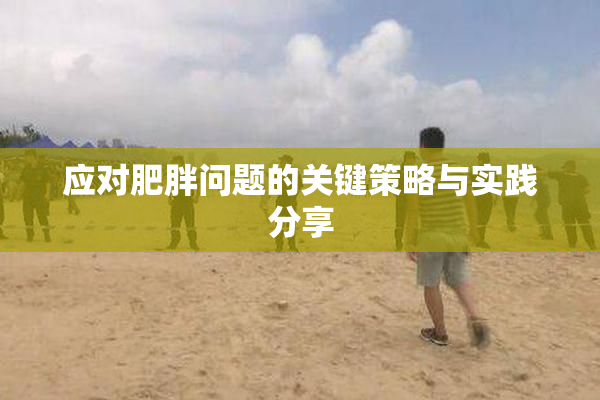 应对肥胖问题的关键策略与实践分享