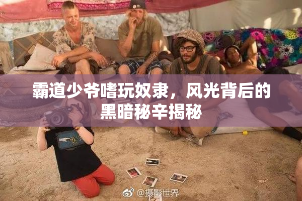 霸道少爷嗜玩奴隶，风光背后的黑暗秘辛揭秘