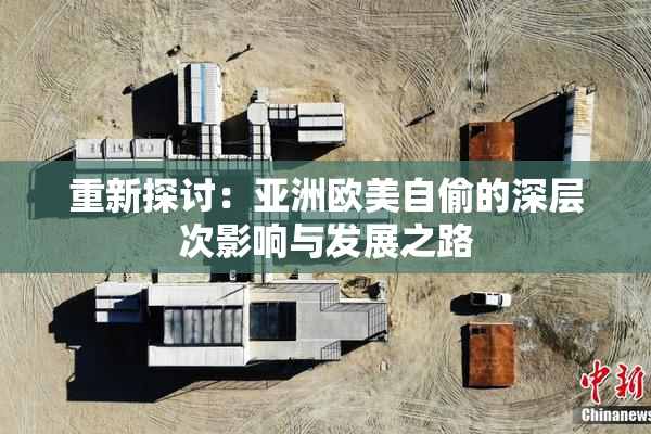 重新探讨：亚洲欧美自偷的深层次影响与发展之路