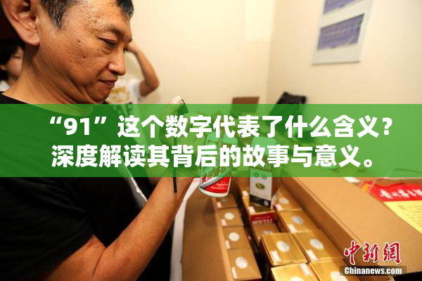 “91”这个数字代表了什么含义？深度解读其背后的故事与意义。