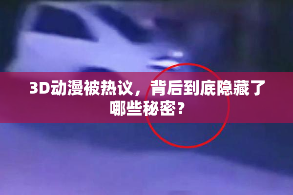 3D动漫被热议，背后到底隐藏了哪些秘密？