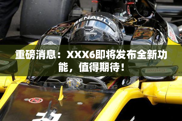 重磅消息：XXX6即将发布全新功能，值得期待！