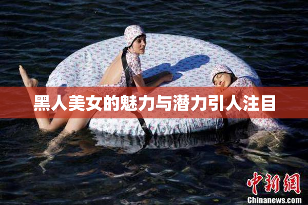黑人美女的魅力与潜力引人注目
